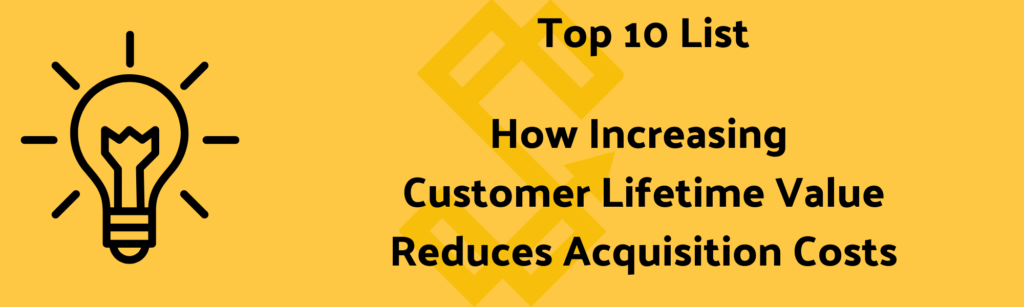 Top 10 List How Increasing Customer Lifetime Value Reduces Acquisition Costs